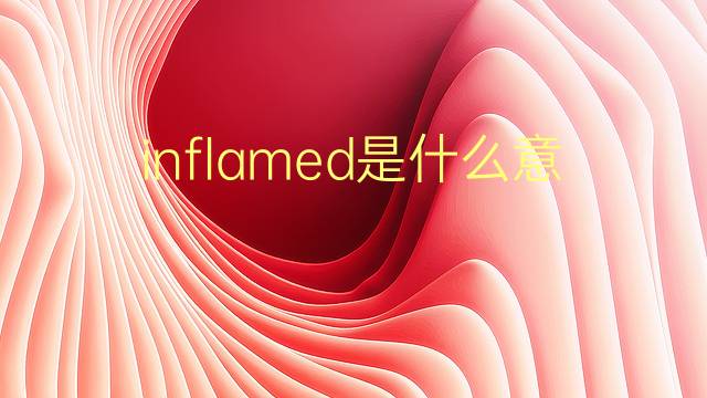 inflamed是什么意思 inflamed的翻译、读音、例句、中文解释