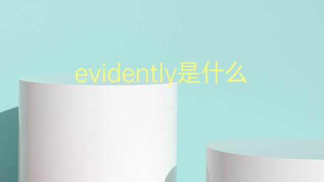 evidently是什么意思 evidently的翻译、读音、例句、中文解释