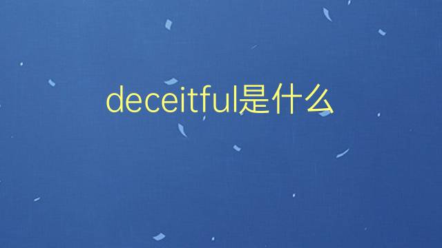 deceitful是什么意思 deceitful的翻译、读音、例句、中文解释