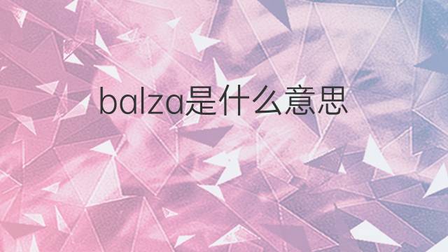 balza是什么意思 balza的翻译、读音、例句、中文解释