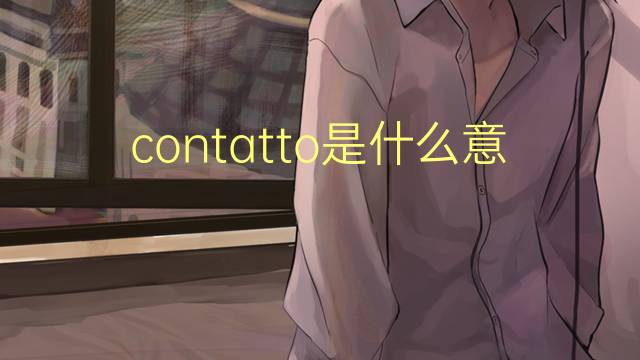 contatto是什么意思 contatto的翻译、读音、例句、中文解释