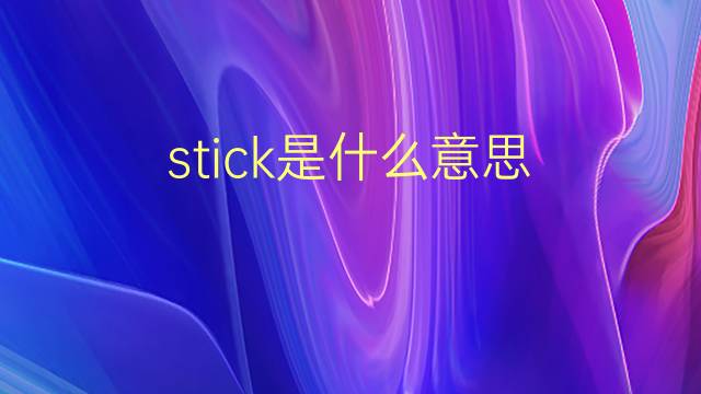 stick是什么意思 stick的翻译、读音、例句、中文解释