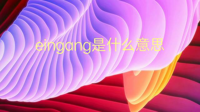 eingang是什么意思 eingang的翻译、读音、例句、中文解释