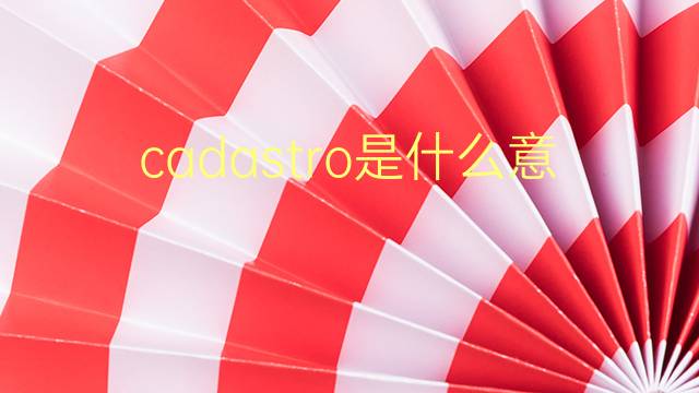 cadastro是什么意思 cadastro的翻译、读音、例句、中文解释