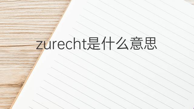 zurecht是什么意思 zurecht的翻译、读音、例句、中文解释