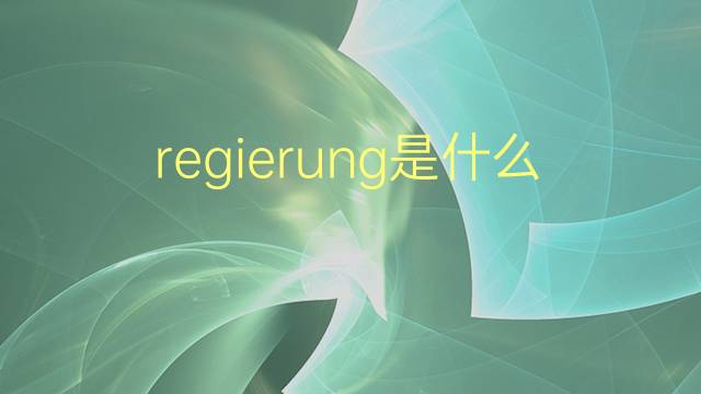 regierung是什么意思 regierung的翻译、读音、例句、中文解释