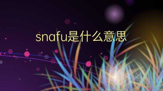 snafu是什么意思 snafu的翻译、读音、例句、中文解释