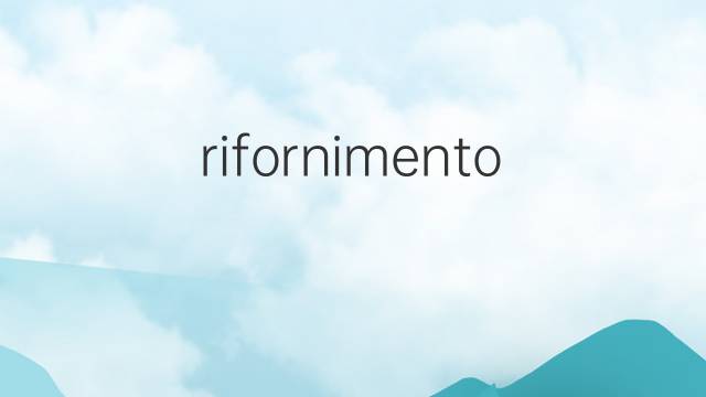 rifornimento是什么意思 rifornimento的翻译、读音、例句、中文解释