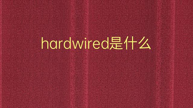 hardwired是什么意思 hardwired的翻译、读音、例句、中文解释