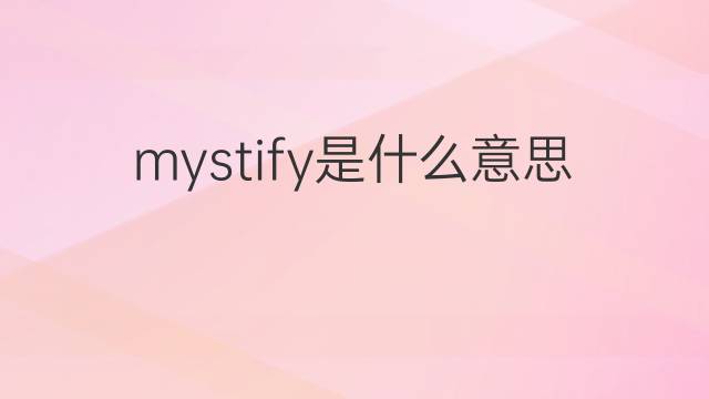 mystify是什么意思 mystify的翻译、读音、例句、中文解释