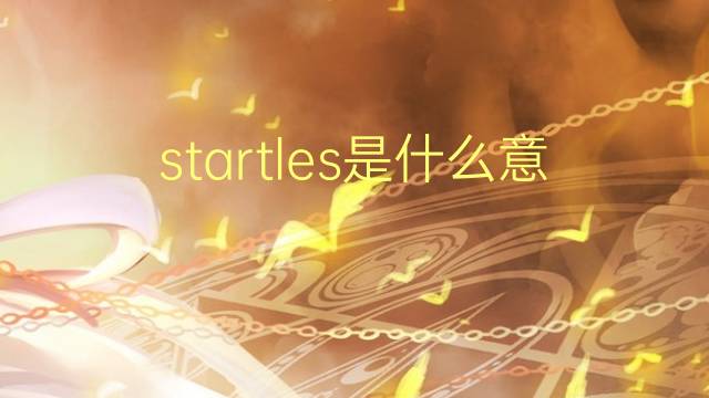 startles是什么意思 startles的翻译、读音、例句、中文解释