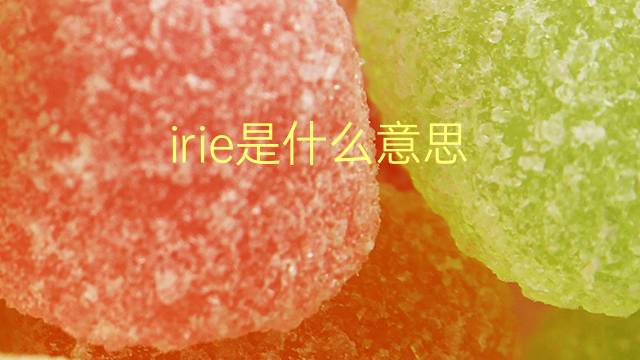 irie是什么意思 irie的翻译、读音、例句、中文解释