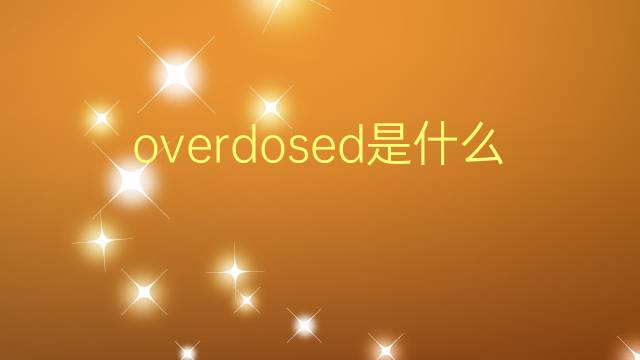 overdosed是什么意思 overdosed的翻译、读音、例句、中文解释