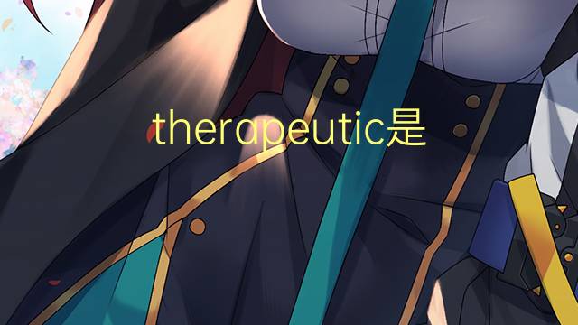 therapeutic是什么意思 therapeutic的翻译、读音、例句、中文解释