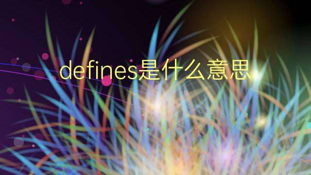 defines是什么意思 defines的翻译、读音、例句、中文解释