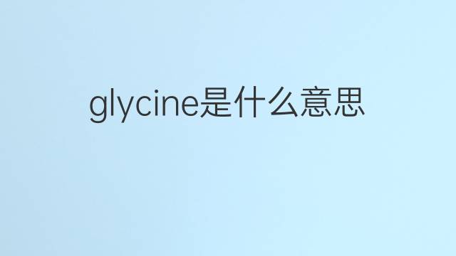 glycine是什么意思 glycine的翻译、读音、例句、中文解释