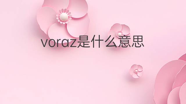 voraz是什么意思 voraz的翻译、读音、例句、中文解释