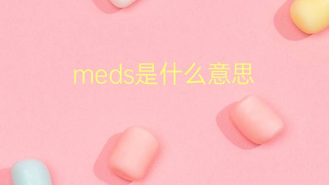 meds是什么意思 meds的翻译、读音、例句、中文解释