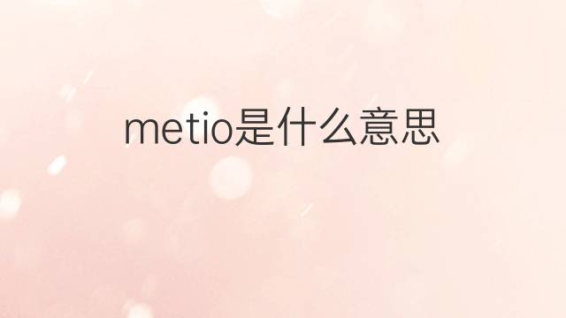 metio是什么意思 metio的翻译、读音、例句、中文解释