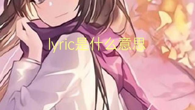 lyric是什么意思 lyric的翻译、读音、例句、中文解释