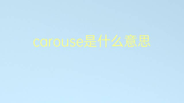 carouse是什么意思 carouse的翻译、读音、例句、中文解释