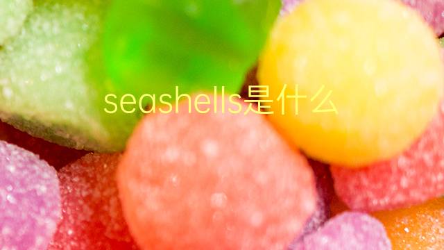 seashells是什么意思 seashells的翻译、读音、例句、中文解释