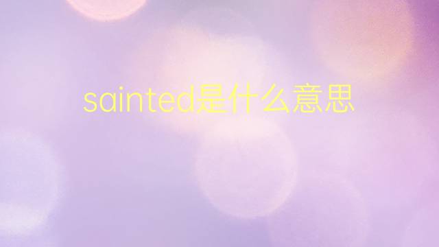 sainted是什么意思 sainted的翻译、读音、例句、中文解释