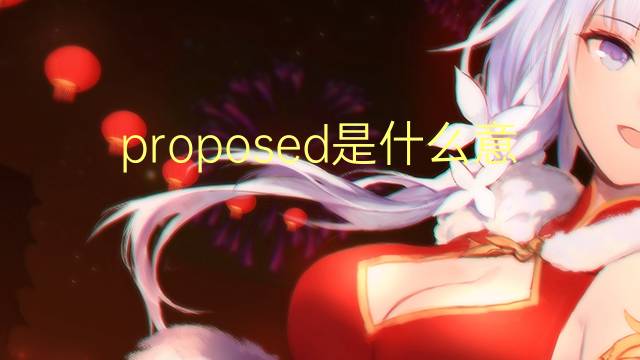 proposed是什么意思 proposed的翻译、读音、例句、中文解释