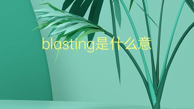 blasting是什么意思 blasting的翻译、读音、例句、中文解释