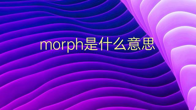 morph是什么意思 morph的翻译、读音、例句、中文解释