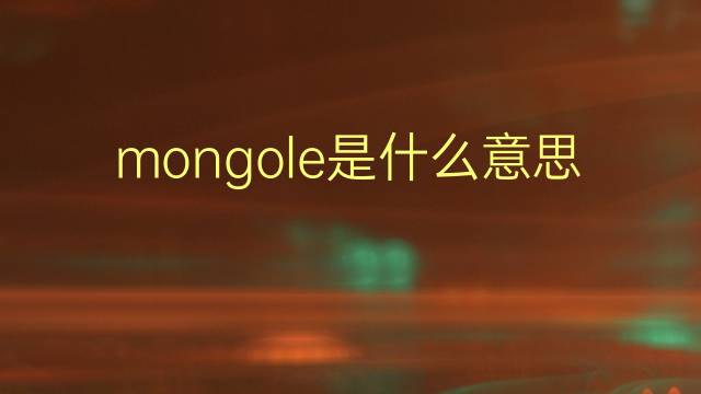 mongole是什么意思 mongole的翻译、读音、例句、中文解释