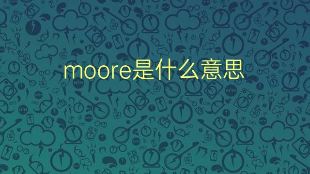 moore是什么意思 moore的翻译、读音、例句、中文解释