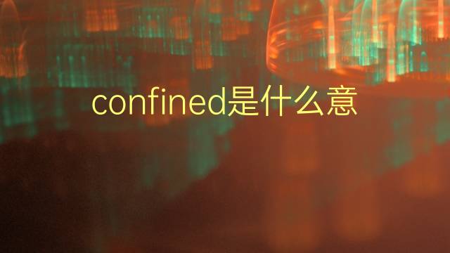 confined是什么意思 confined的翻译、读音、例句、中文解释