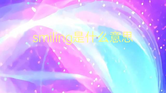 smiling是什么意思 smiling的翻译、读音、例句、中文解释