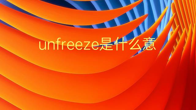 unfreeze是什么意思 unfreeze的翻译、读音、例句、中文解释