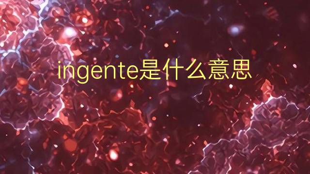 ingente是什么意思 ingente的翻译、读音、例句、中文解释