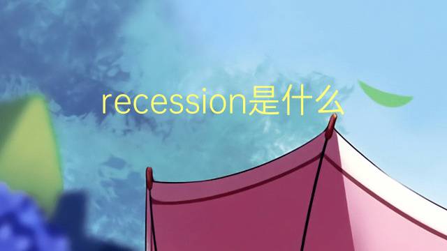 recession是什么意思 recession的翻译、读音、例句、中文解释