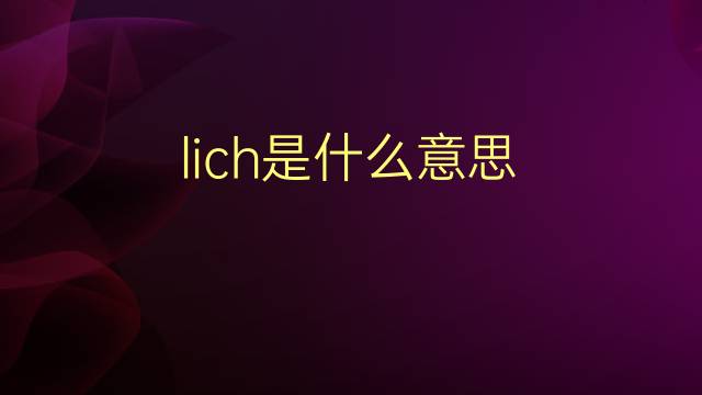 lich是什么意思 lich的翻译、读音、例句、中文解释