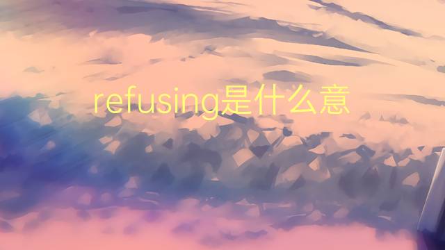 refusing是什么意思 refusing的翻译、读音、例句、中文解释