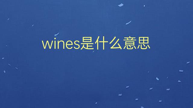 wines是什么意思 wines的翻译、读音、例句、中文解释