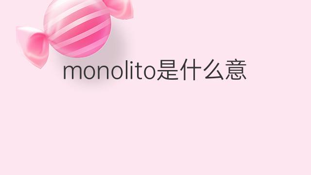 monolito是什么意思 monolito的翻译、读音、例句、中文解释