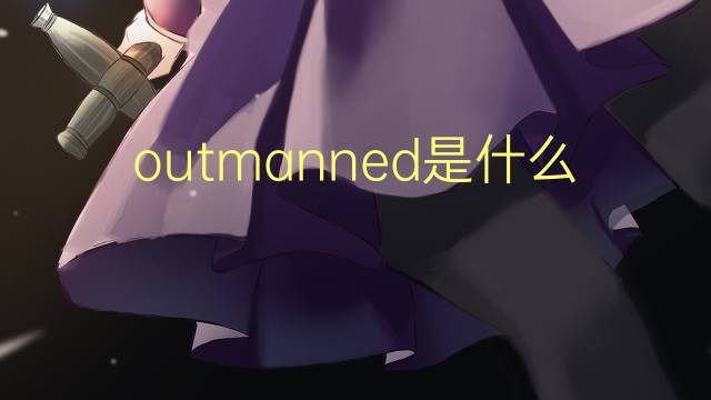 outmanned是什么意思 outmanned的翻译、读音、例句、中文解释