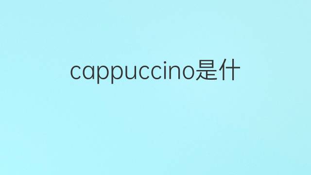 cappuccino是什么意思 cappuccino的翻译、读音、例句、中文解释