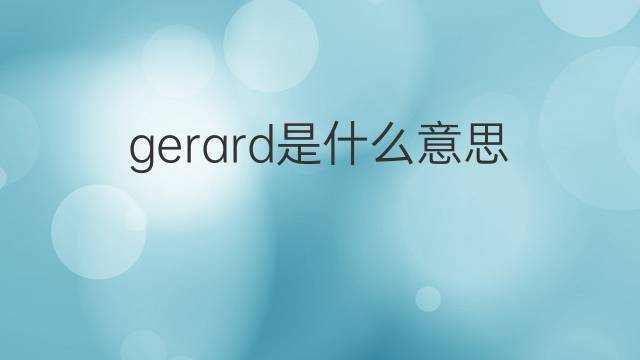 gerard是什么意思 gerard的翻译、读音、例句、中文解释