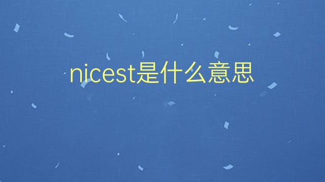 nicest是什么意思 nicest的翻译、读音、例句、中文解释