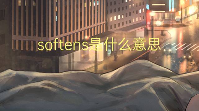 softens是什么意思 softens的翻译、读音、例句、中文解释