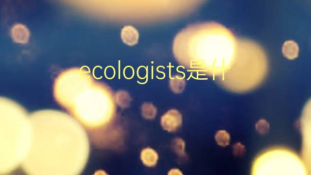 ecologists是什么意思 ecologists的翻译、读音、例句、中文解释