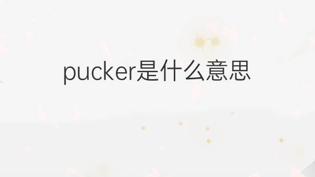 pucker是什么意思 pucker的翻译、读音、例句、中文解释