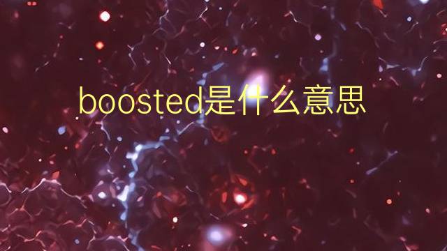 boosted是什么意思 boosted的翻译、读音、例句、中文解释