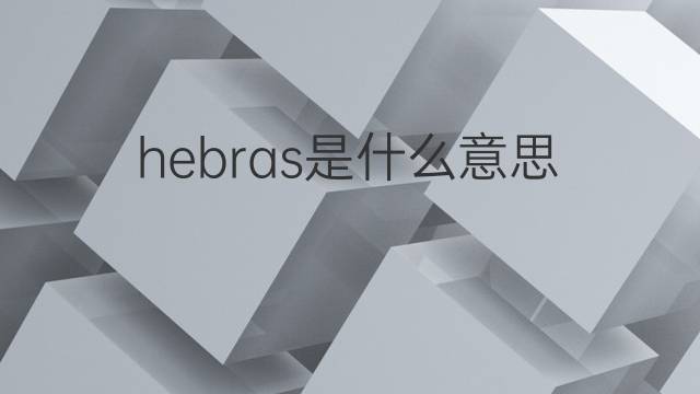 hebras是什么意思 hebras的翻译、读音、例句、中文解释